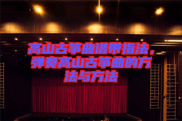 高山古箏曲譜帶指法，彈奏高山古箏曲的方法與方法