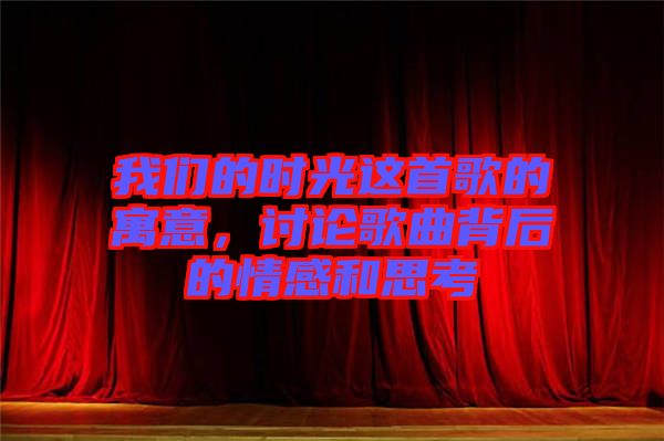 我們的時光這首歌的寓意，討論歌曲背后的情感和思考