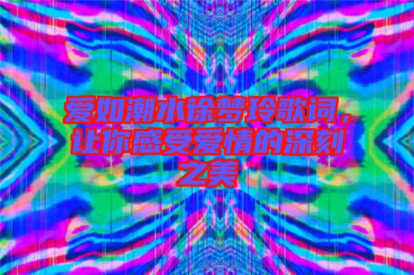愛如潮水徐夢(mèng)玲歌詞，讓你感受愛情的深刻之美