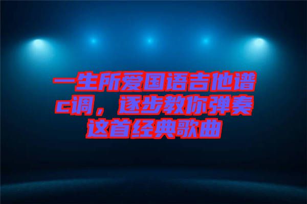一生所愛國語吉他譜c調(diào)，逐步教你彈奏這首經(jīng)典歌曲