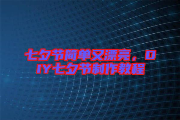 七夕節(jié)簡(jiǎn)單又漂亮，DIY七夕節(jié)制作教程