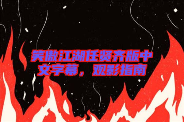 笑傲江湖任賢齊版中文字幕，觀影指南