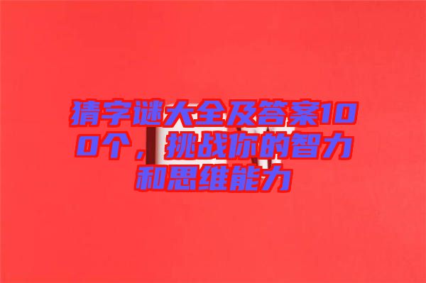 猜字謎大全及答案100個(gè)，挑戰(zhàn)你的智力和思維能力
