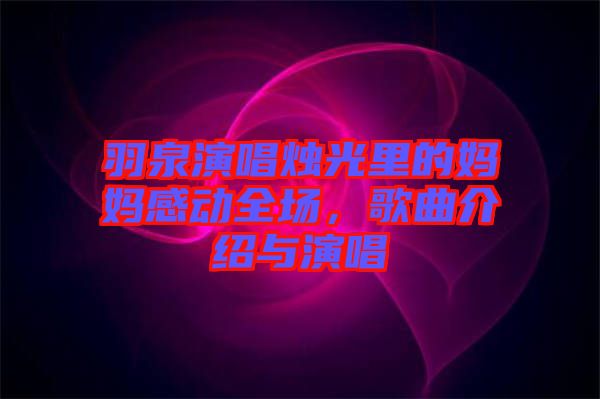 羽泉演唱燭光里的媽媽感動全場，歌曲介紹與演唱