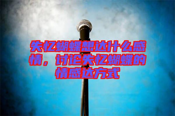 失憶蝴蝶想達(dá)什么感情，討論失憶蝴蝶的情感達(dá)方式
