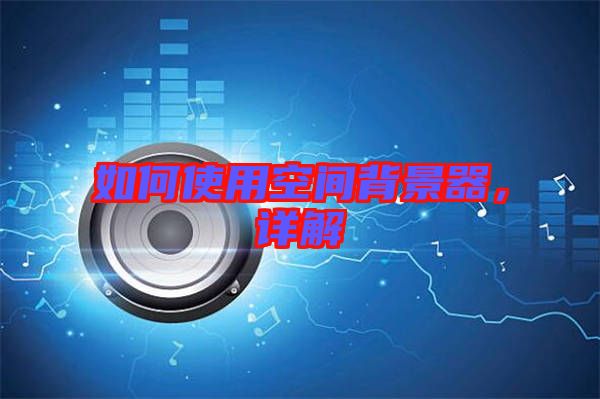 如何使用空間背景器，詳解