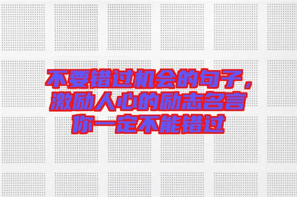 不要錯過機會的句子，激勵人心的勵志名言你一定不能錯過