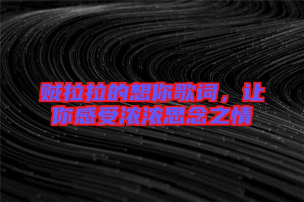 賊拉拉的想你歌詞，讓你感受濃濃思念之情