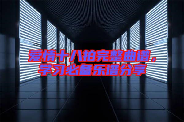 愛情十八拍完整曲譜，學(xué)習(xí)必備樂譜分享