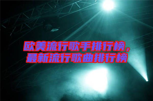 歐美流行歌手排行榜，最新流行歌曲排行榜