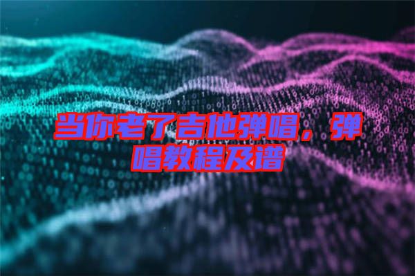 當(dāng)你老了吉他彈唱，彈唱教程及譜
