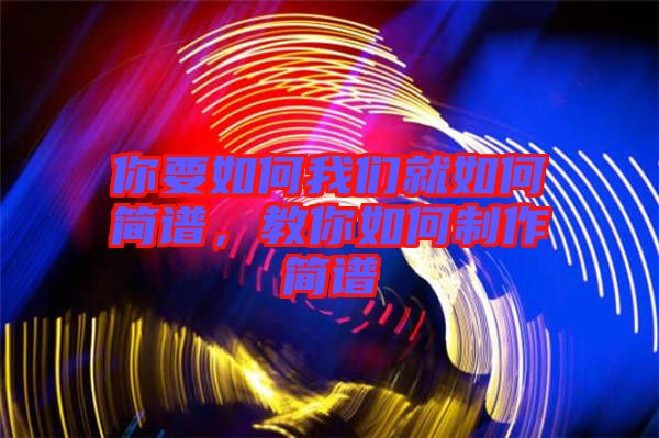 你要如何我們就如何簡(jiǎn)譜，教你如何制作簡(jiǎn)譜