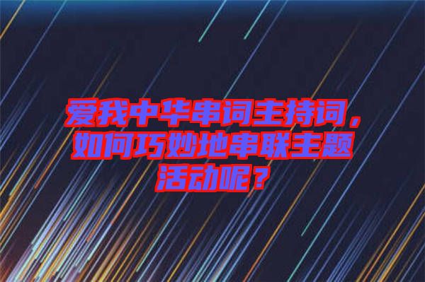 愛我中華串詞主持詞，如何巧妙地串聯(lián)主題活動呢？