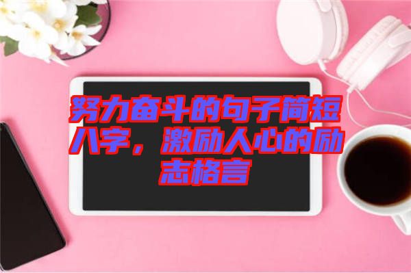 努力奮斗的句子簡(jiǎn)短八字，激勵(lì)人心的勵(lì)志格言