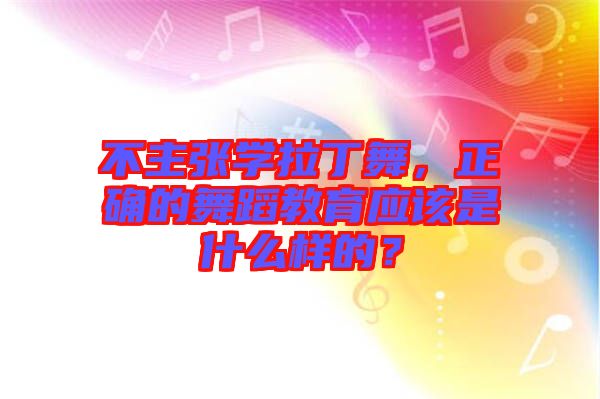 不主張學拉丁舞，正確的舞蹈教育應該是什么樣的？