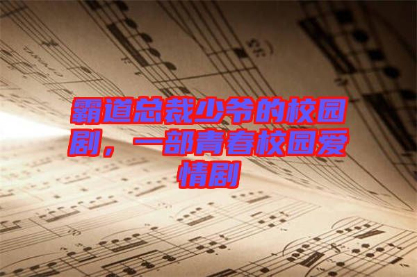 霸道總裁少爺?shù)男@劇，一部青春校園愛情劇