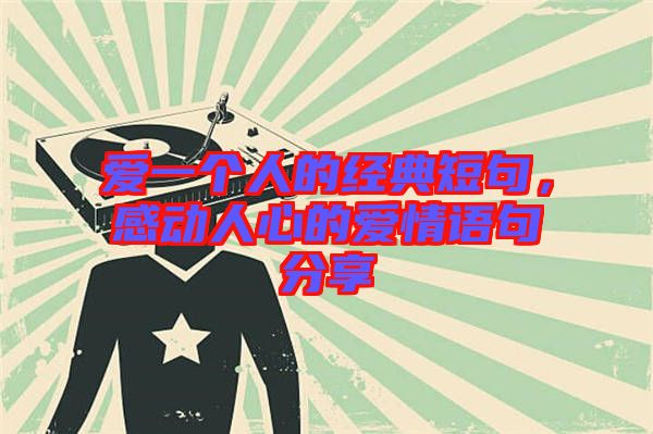 愛一個人的經(jīng)典短句，感動人心的愛情語句分享