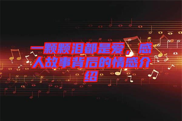 一顆顆淚都是愛，感人故事背后的情感介紹