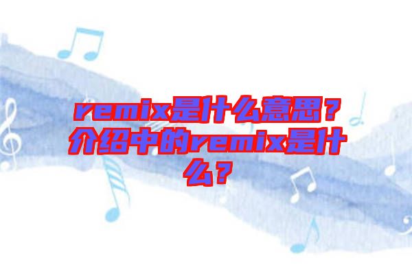 remix是什么意思？介紹中的remix是什么？