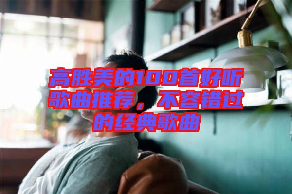 高勝美的100首好聽歌曲推薦，不容錯過的經(jīng)典歌曲