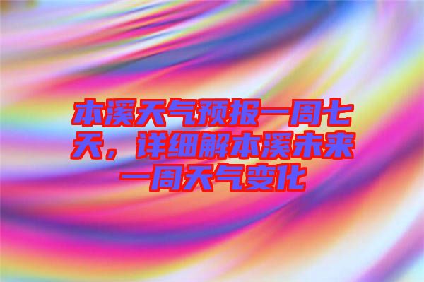 本溪天氣預(yù)報(bào)一周七天，詳細(xì)解本溪未來一周天氣變化