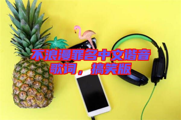 不浪漫罪名中文諧音歌詞，搞笑版
