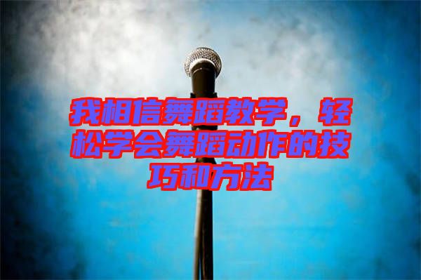 我相信舞蹈教學(xué)，輕松學(xué)會舞蹈動作的技巧和方法
