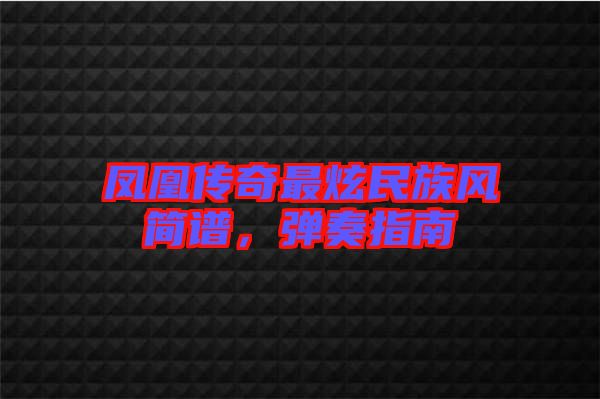 鳳凰傳奇最炫民族風(fēng)簡譜，彈奏指南