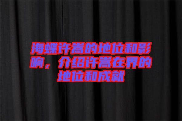 海蝶許嵩的地位和影響，介紹許嵩在界的地位和成就