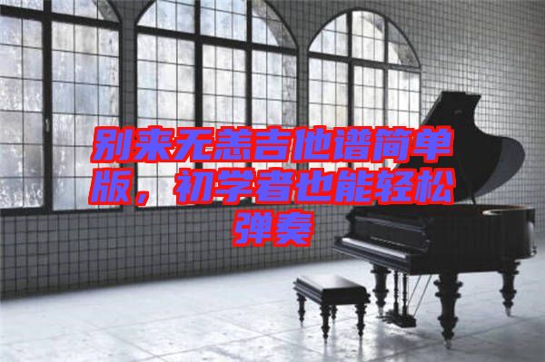 別來無恙吉他譜簡單版，初學(xué)者也能輕松彈奏