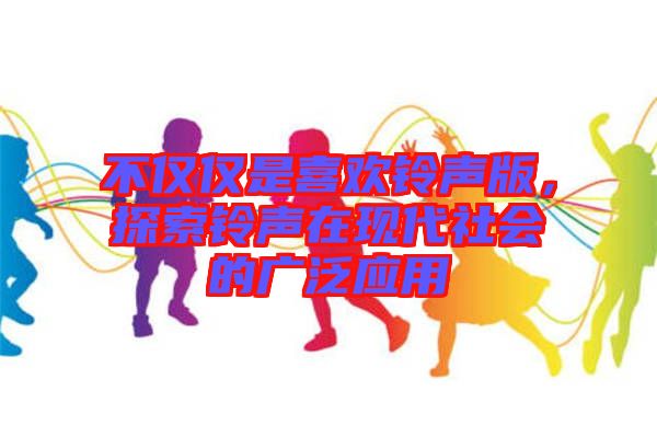 不僅僅是喜歡鈴聲版，探索鈴聲在現(xiàn)代社會的廣泛應用