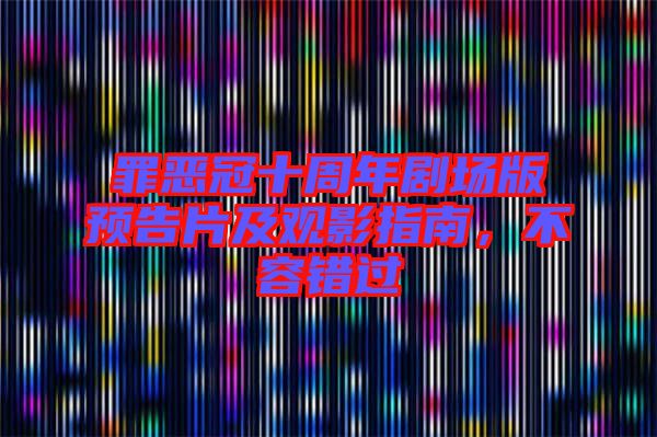 罪惡冠十周年劇場(chǎng)版預(yù)告片及觀影指南，不容錯(cuò)過(guò)