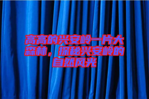 高高的興安嶺一片大森林，探秘興安嶺的自然風(fēng)光