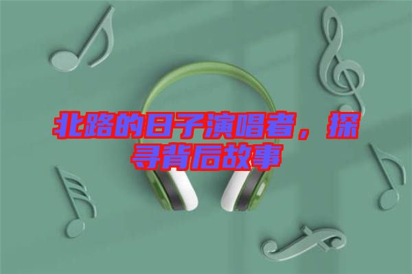 北路的日子演唱者，探尋背后故事