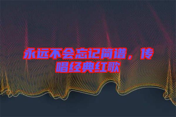 永遠(yuǎn)不會(huì)忘記簡(jiǎn)譜，傳唱經(jīng)典紅歌