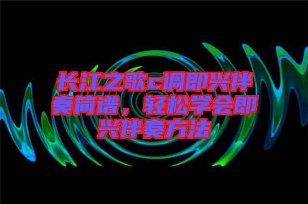長江之歌c調(diào)即興伴奏簡譜，輕松學(xué)會即興伴奏方法