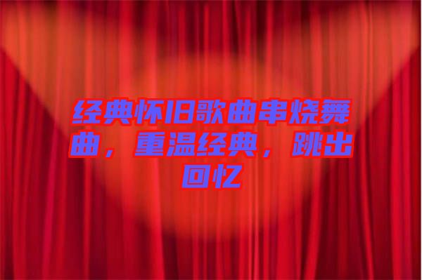 經(jīng)典懷舊歌曲串燒舞曲，重溫經(jīng)典，跳出回憶