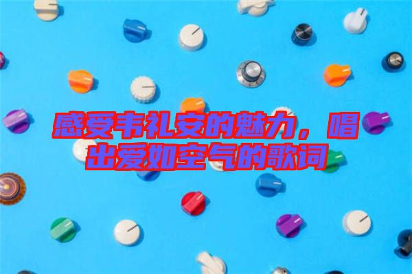 感受韋禮安的魅力，唱出愛如空氣的歌詞