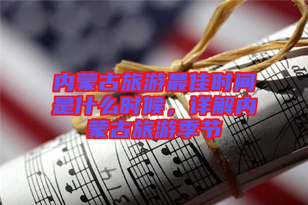 內(nèi)蒙古旅游最佳時(shí)間是什么時(shí)候，詳解內(nèi)蒙古旅游季節(jié)