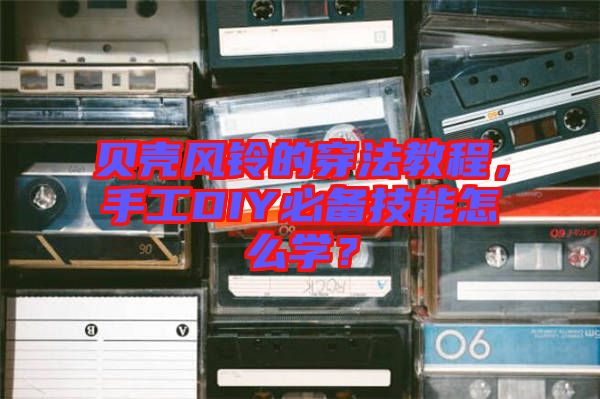 貝殼風(fēng)鈴的穿法教程，手工DIY必備技能怎么學(xué)？