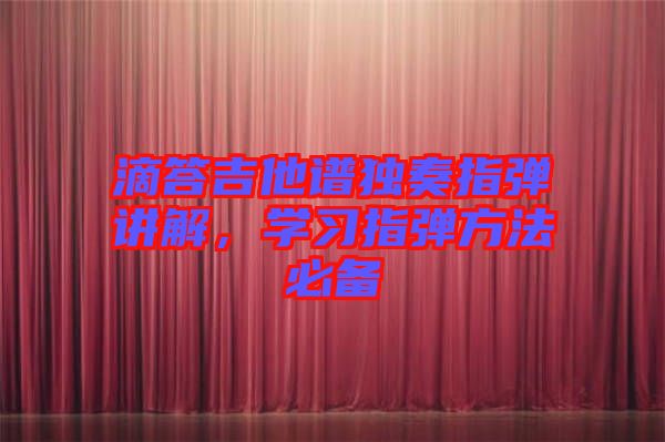 滴答吉他譜獨(dú)奏指彈講解，學(xué)習(xí)指彈方法必備
