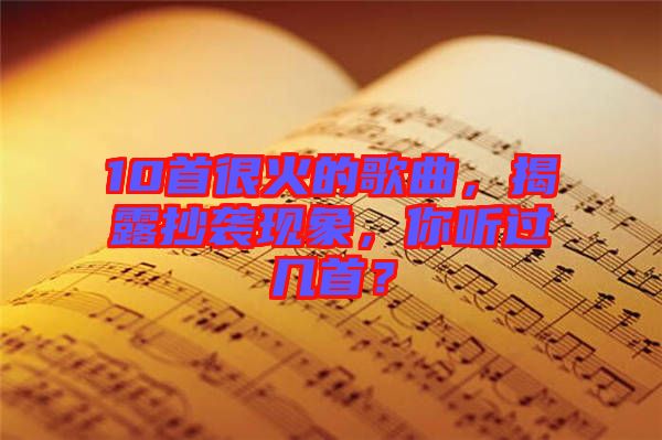 10首很火的歌曲，揭露抄襲現(xiàn)象，你聽過幾首？