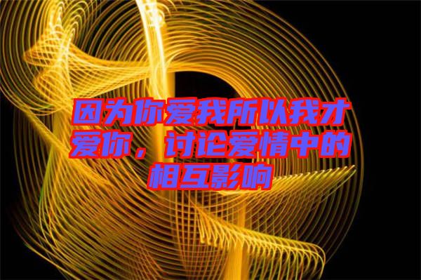 因?yàn)槟銗畚宜晕也艕勰?，討論愛情中的相互影? width=