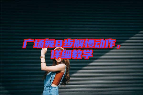 廣場舞8步解慢動作，詳細教學(xué)