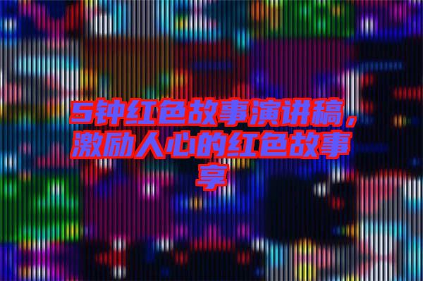 5鐘紅色故事演講稿，激勵(lì)人心的紅色故事享