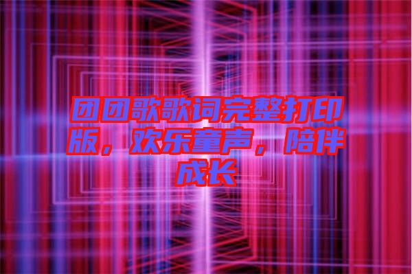 團團歌歌詞完整打印版，歡樂童聲，陪伴成長