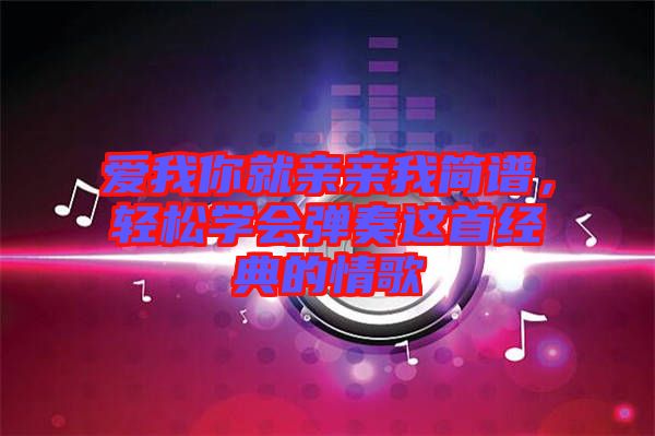 愛我你就親親我簡(jiǎn)譜，輕松學(xué)會(huì)彈奏這首經(jīng)典的情歌