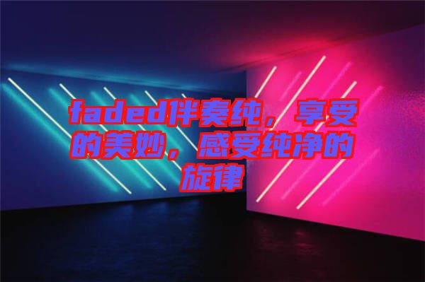 faded伴奏純，享受的美妙，感受純凈的旋律