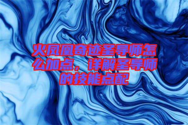 火鳳凰奇跡圣導(dǎo)師怎么加點(diǎn)，詳解圣導(dǎo)師的技能點(diǎn)配