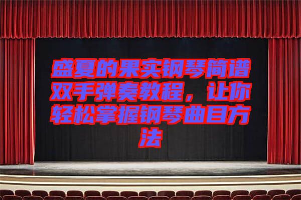 盛夏的果實(shí)鋼琴簡(jiǎn)譜雙手彈奏教程，讓你輕松掌握鋼琴曲目方法